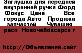 Заглушка для передней внутренней ручки Форд Фокус › Цена ­ 200 - Все города Авто » Продажа запчастей   . Чувашия респ.,Новочебоксарск г.